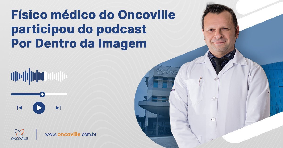 Físico médico do Oncoville participou do podcast Por Dentro da Imagem